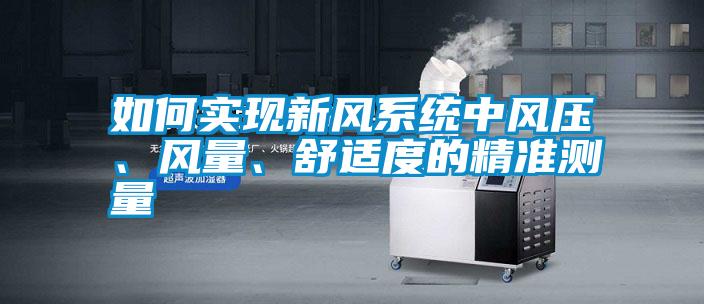 如何實現新風系統中風壓、風量、舒適度的精準測量