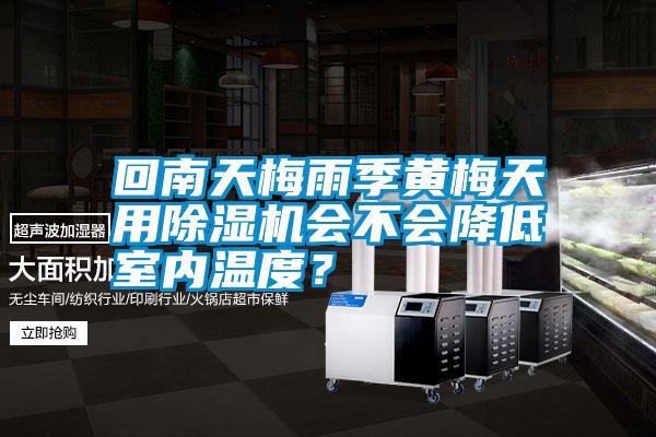 回南天梅雨季黃梅天用除濕機(jī)會(huì)不會(huì)降低室內(nèi)溫度?