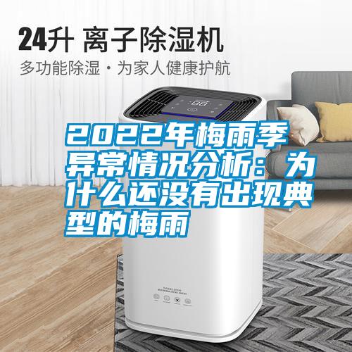 2022年梅雨季異常情況分析:為什么還沒有出現典型的梅雨