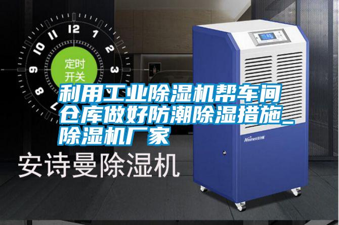 利用工業除濕機幫車間倉庫做好防潮除濕措施_除濕機廠家