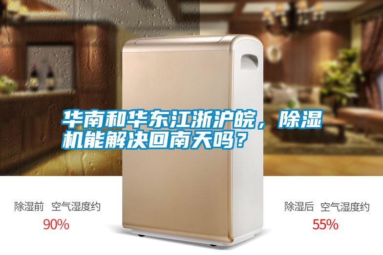 華南和華東江浙滬皖，除濕機能解決回南天嗎？