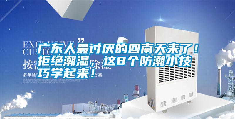 廣東人最討厭的回南天來了！拒絕潮濕，這8個防潮小技巧學起來！