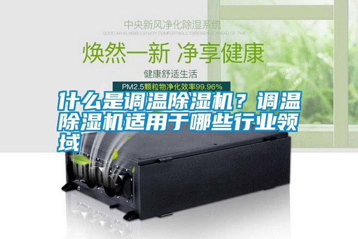 什么是調溫除濕機？調溫除濕機適用于哪些行業領域