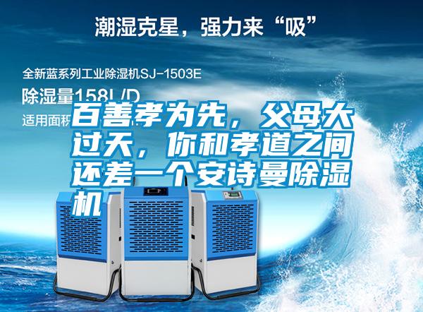 百善孝為先，父母大過(guò)天，你和孝道之間還差一個(gè)安詩(shī)曼除濕機(jī)