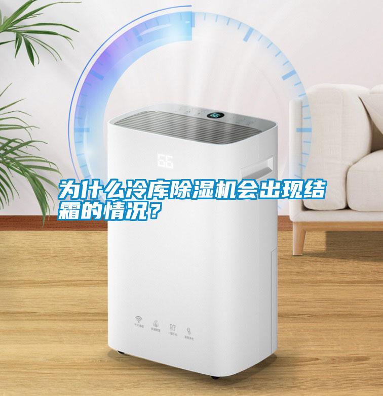 為什么冷庫除濕機(jī)會出現(xiàn)結(jié)霜的情況?