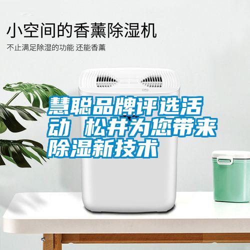 慧聰品牌評(píng)選活動(dòng) 松井為您帶來除濕新技術(shù)