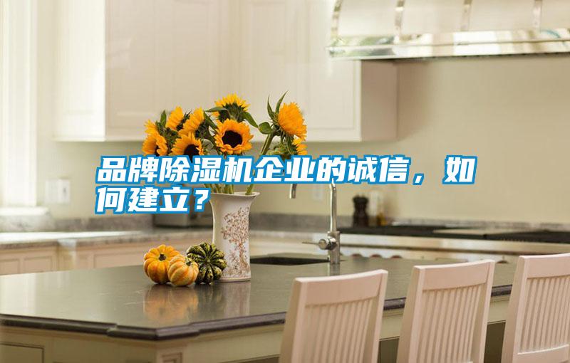 品牌除濕機企業(yè)的誠信，如何建立？