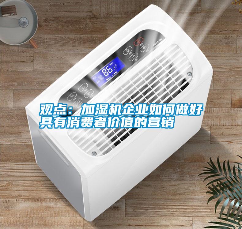 觀點(diǎn):加濕機(jī)企業(yè)如何做好具有消費(fèi)者價(jià)值的營銷