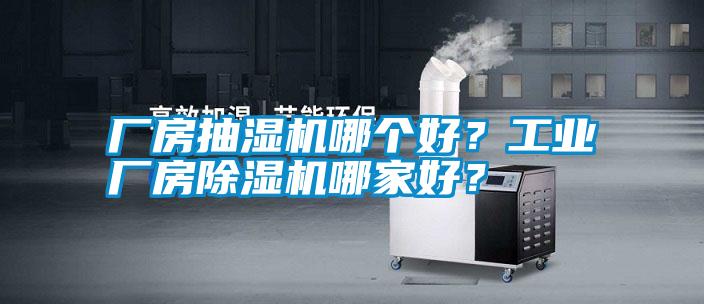 廠房抽濕機(jī)哪個(gè)好？工業(yè)廠房除濕機(jī)哪家好？
