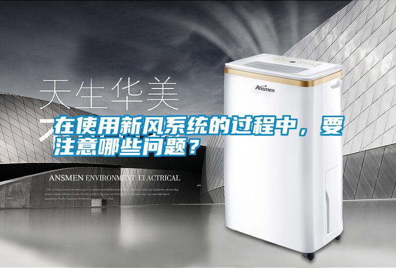 在使用新風系統的過程中，要注意哪些問題？