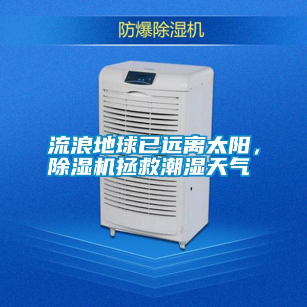 流浪地球已遠離太陽，除濕機拯救潮濕天氣