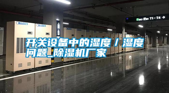 開關設備中的濕度/濕度問題_除濕機廠家