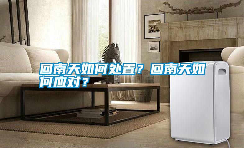 回南天如何處置?回南天如何應(yīng)對?