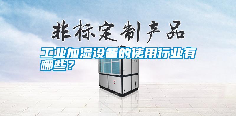 工業加濕設備的使用行業有哪些？