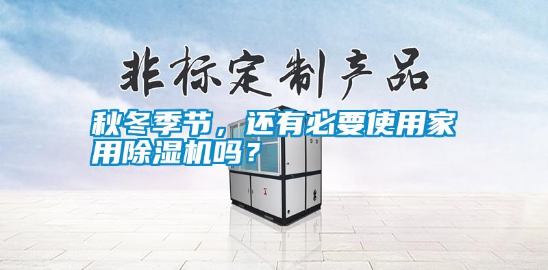秋冬季節，還有必要使用家用除濕機嗎？
