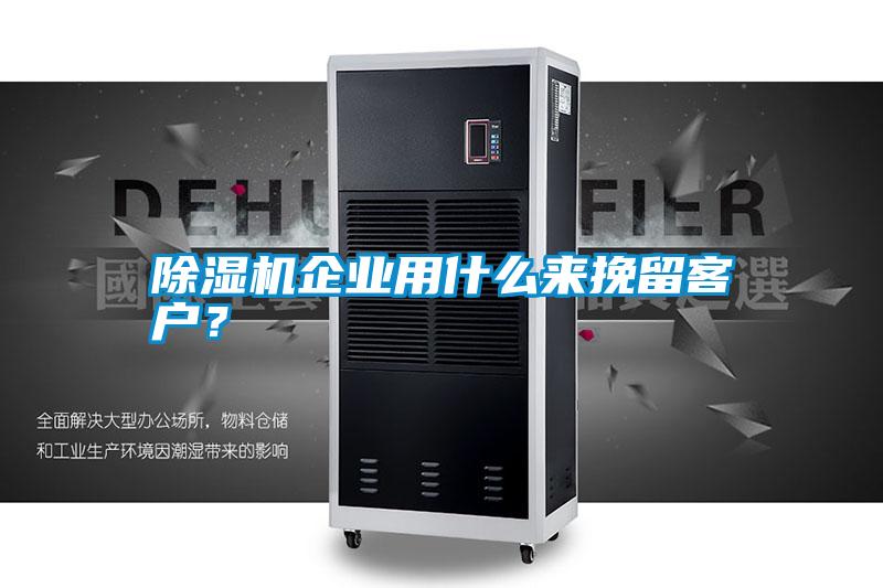 除濕機企業(yè)用什么來挽留客戶?