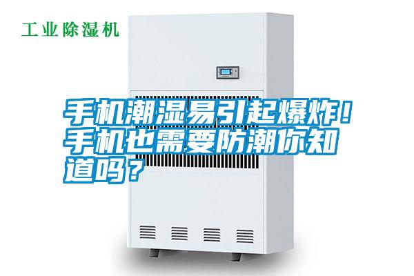 手機潮濕易引起爆炸！手機也需要防潮你知道嗎？