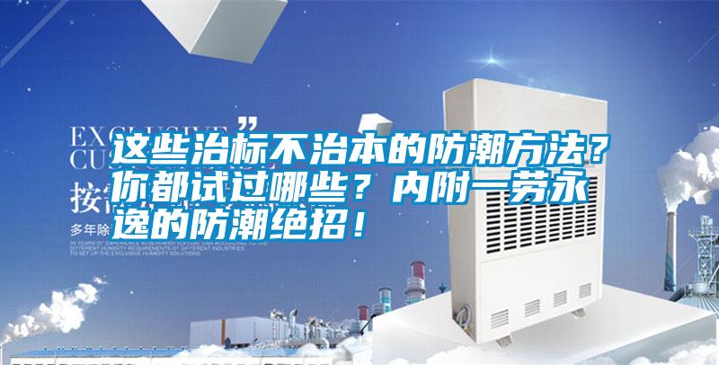 這些治標不治本的防潮方法？你都試過哪些？內附一勞永逸的防潮絕招！