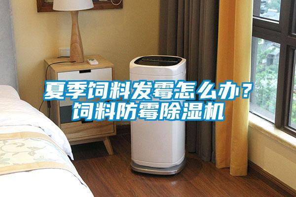 夏季飼料發(fā)霉怎么辦？飼料防霉除濕機