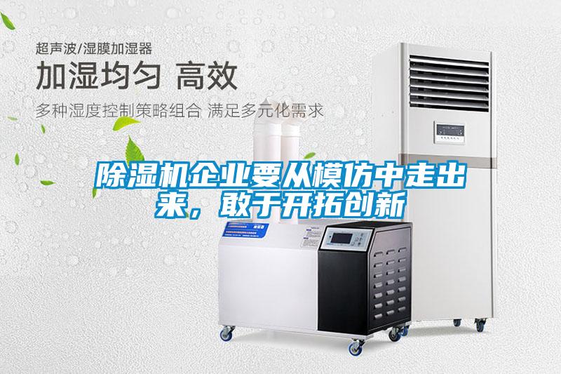 除濕機(jī)企業(yè)要從模仿中走出來,敢于開拓創(chuàng)新