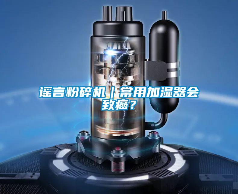 謠言粉碎機(jī)｜常用加濕器會(huì)致癌？