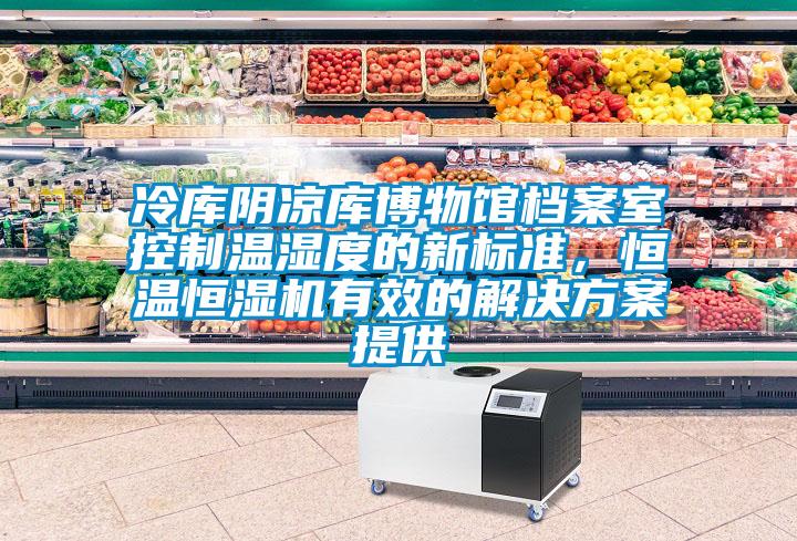 冷庫陰涼庫博物館檔案室控制溫濕度的新標準，恒溫恒濕機有效的解決方案提供