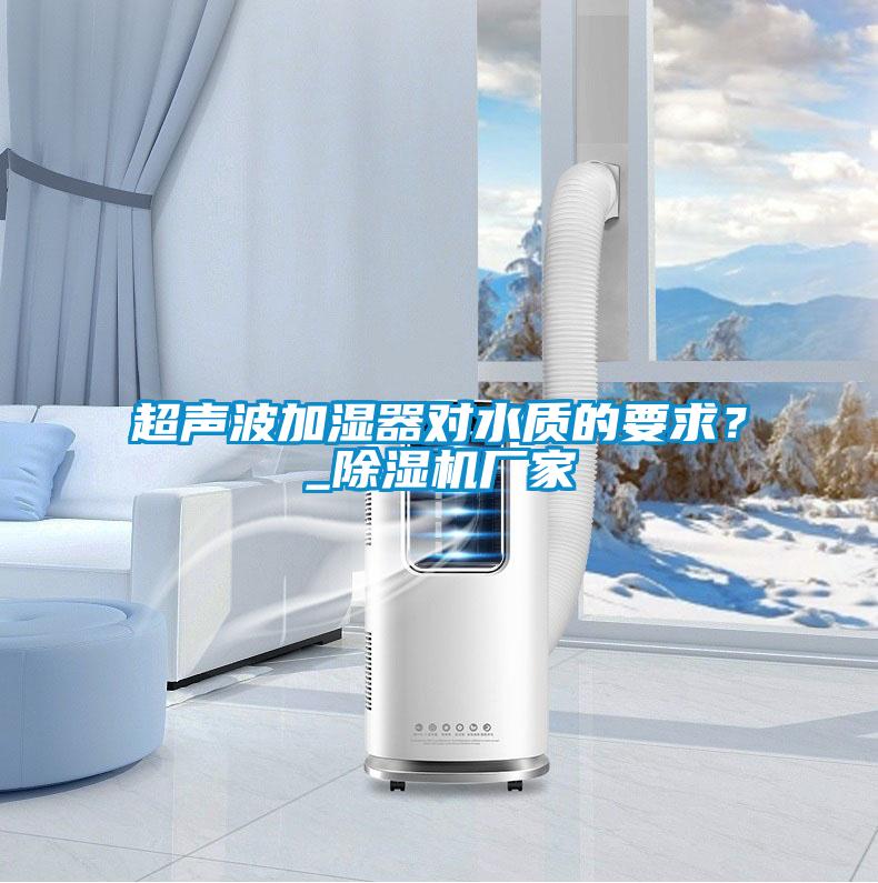 超聲波加濕器對水質的要求？_除濕機廠家