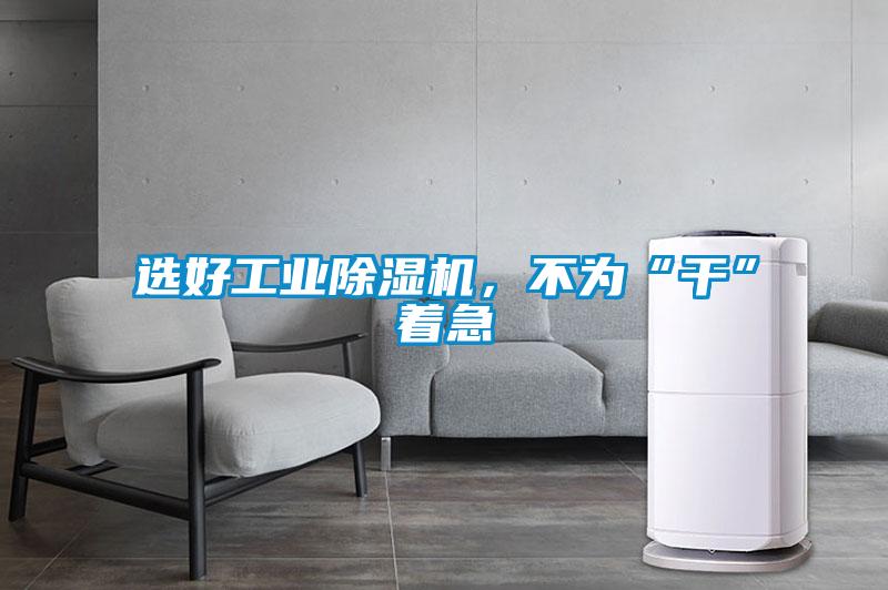 選好工業除濕機，不為“干”著急