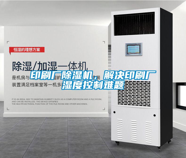 印刷廠除濕機(jī),解決印刷廠濕度控制難題