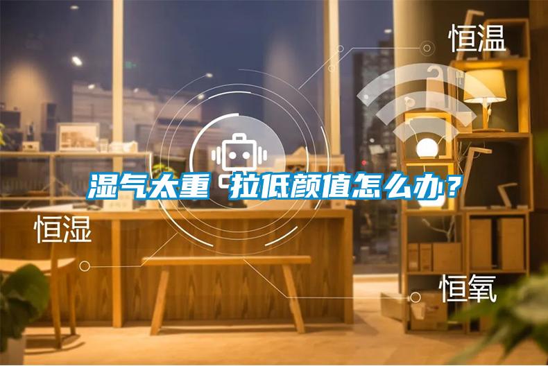 濕氣太重 拉低顏值怎么辦？