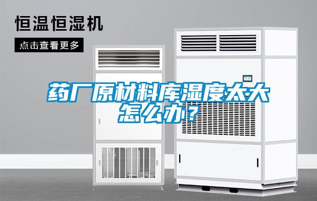 藥廠原材料庫(kù)濕度太大怎么辦？