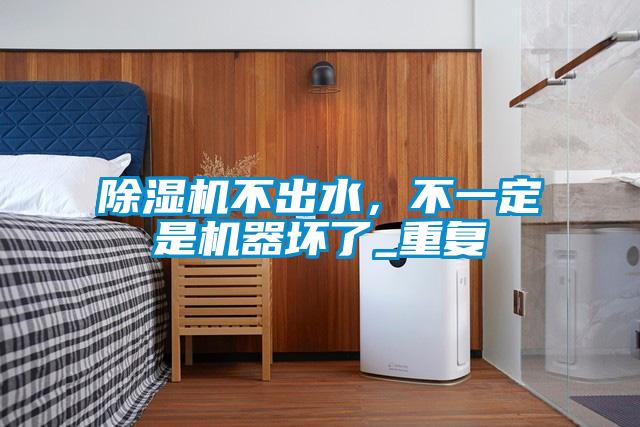 除濕機(jī)不出水,不一定是機(jī)器壞了_重復(fù)