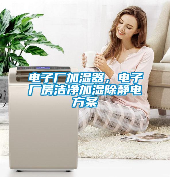 電子廠加濕器，電子廠房潔凈加濕除靜電方案