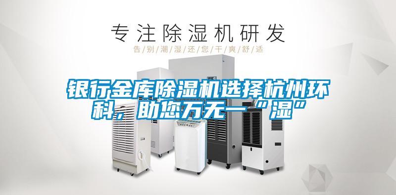 銀行金庫除濕機選擇杭州環科,助您萬無一“濕”