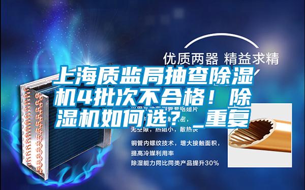 上海質(zhì)監(jiān)局抽查除濕機(jī)4批次不合格！除濕機(jī)如何選？_重復(fù)