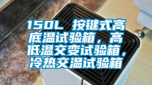 150L 按鍵式高底溫試驗(yàn)箱，高低溫交變試驗(yàn)箱，冷熱交溫試驗(yàn)箱