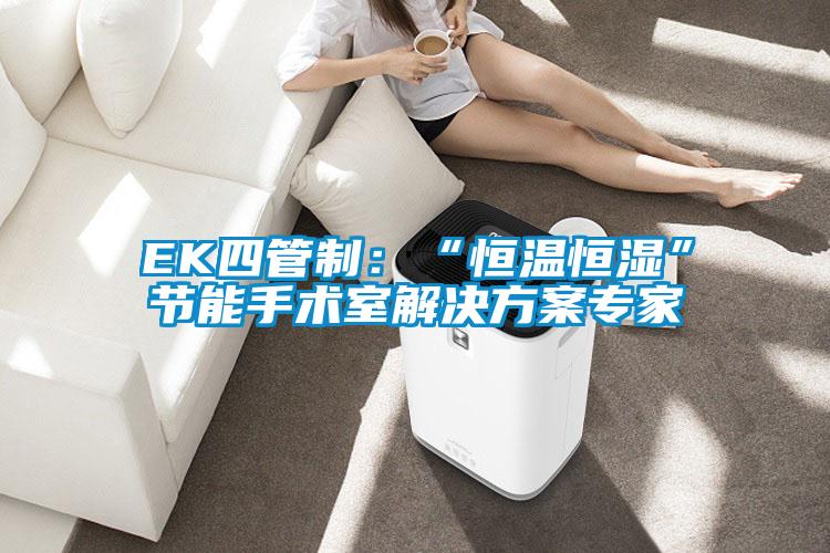 EK四管制:“恒溫恒濕”節能手術室解決方案專家