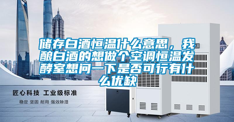 儲存白酒恒溫什么意思，我釀白酒的想做個空調恒溫發酵室想問一下是否可行有什么優缺