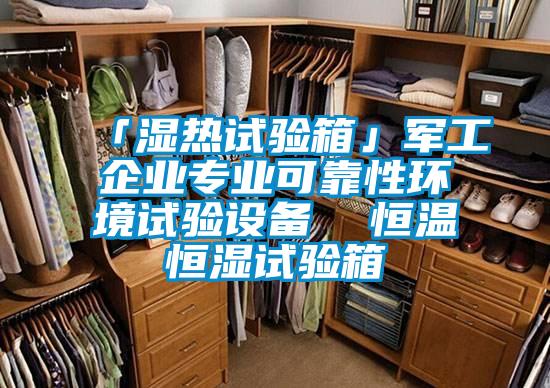 「濕熱試驗(yàn)箱」軍工企業(yè)專業(yè)可靠性環(huán)境試驗(yàn)設(shè)備  恒溫恒濕試驗(yàn)箱
