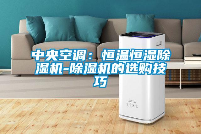 中央空調(diào)：恒溫恒濕除濕機(jī)-除濕機(jī)的選購(gòu)技巧