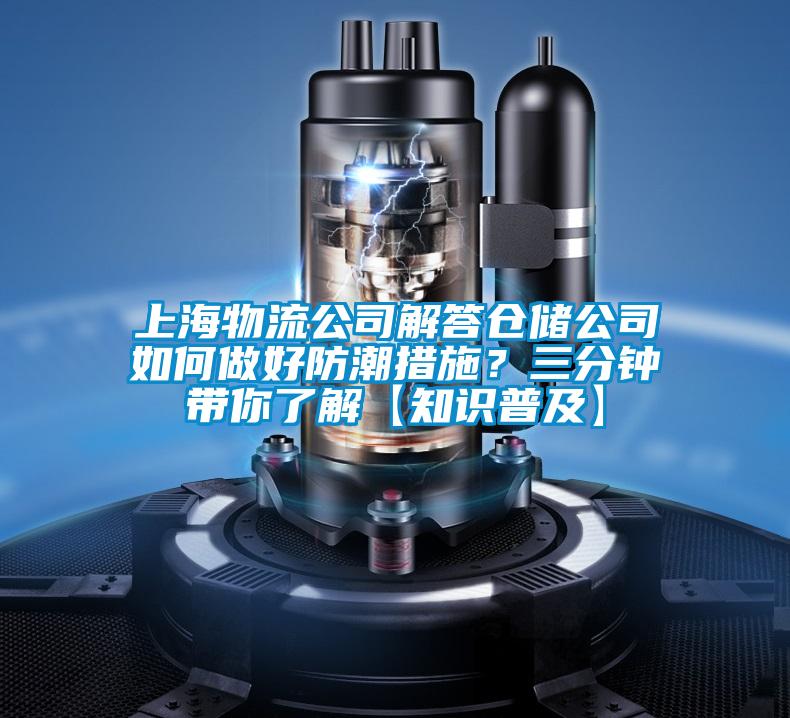 上海物流公司解答倉儲公司如何做好防潮措施？三分鐘帶你了解【知識普及】