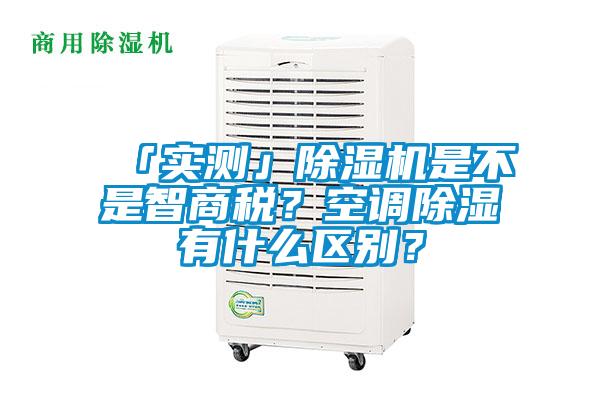 「實測」除濕機是不是智商稅？空調除濕有什么區別？