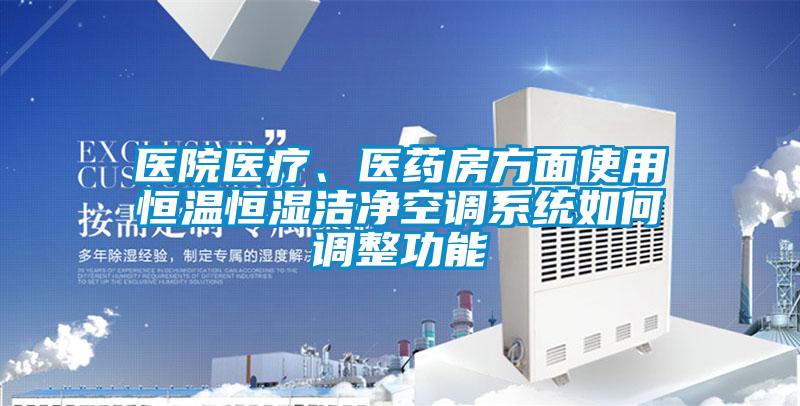 醫(yī)院醫(yī)療、醫(yī)藥房方面使用恒溫恒濕潔凈空調(diào)系統(tǒng)如何調(diào)整功能