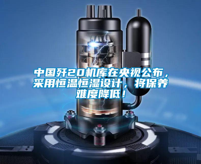 中國殲20機庫在央視公布，采用恒溫恒濕設計，將保養難度降低！