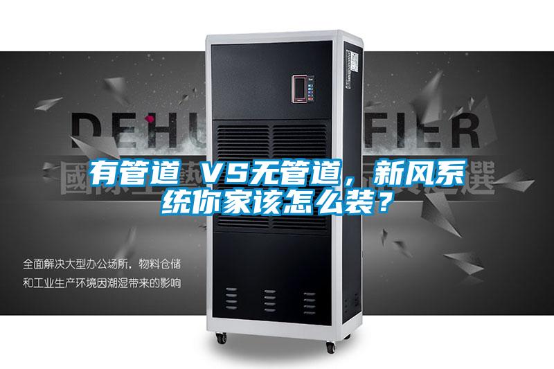 有管道 VS無管道，新風(fēng)系統(tǒng)你家該怎么裝？