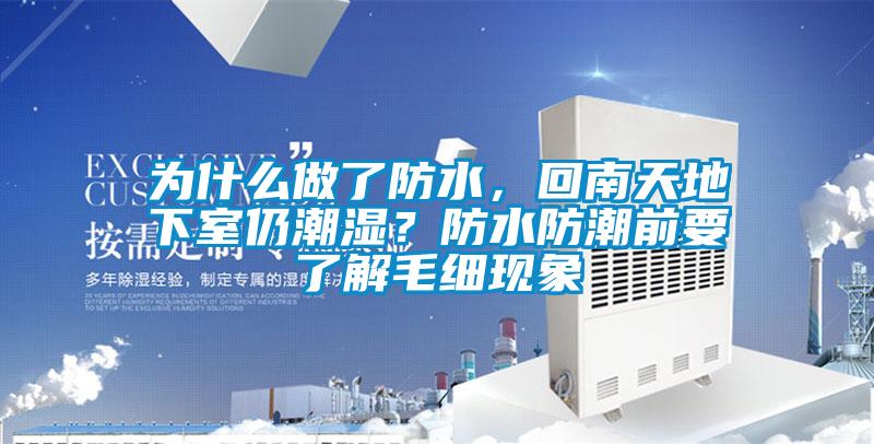 為什么做了防水，回南天地下室仍潮濕？防水防潮前要了解毛細(xì)現(xiàn)象