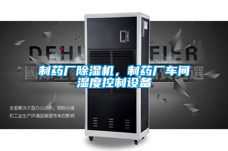 制藥廠除濕機，制藥廠車間濕度控制設備