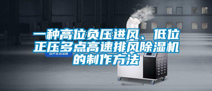 一種高位負(fù)壓進(jìn)風(fēng)、低位正壓多點(diǎn)高速排風(fēng)除濕機(jī)的制作方法