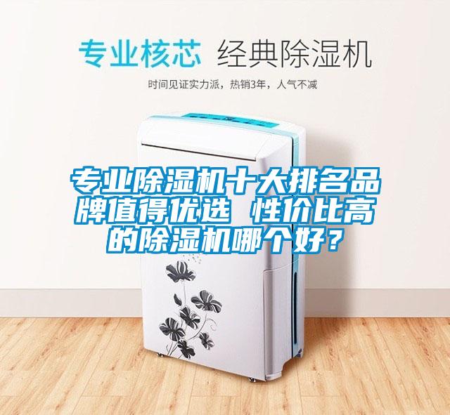 專業除濕機十大排名品牌值得優選 性價比高的除濕機哪個好?