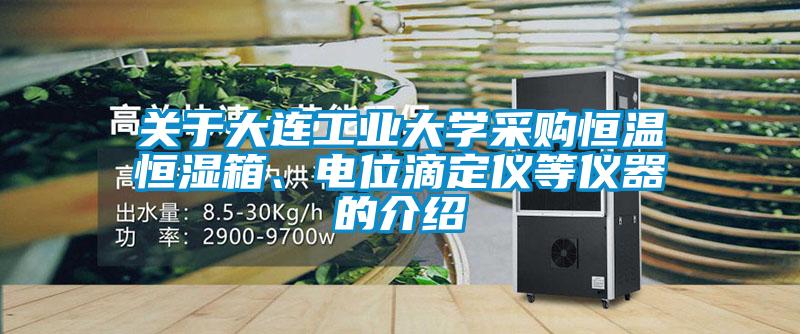 關于大連工業大學采購恒溫恒濕箱、電位滴定儀等儀器的介紹